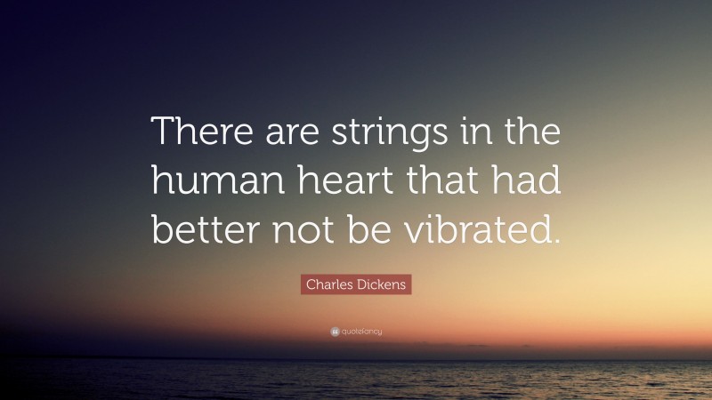 Charles Dickens Quote: “There are strings in the human heart that had better not be vibrated.”