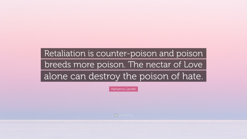 Mahatma Gandhi Quote: “Retaliation is counter-poison and poison breeds more poison. The nectar of Love alone can destroy the poison of hate.”