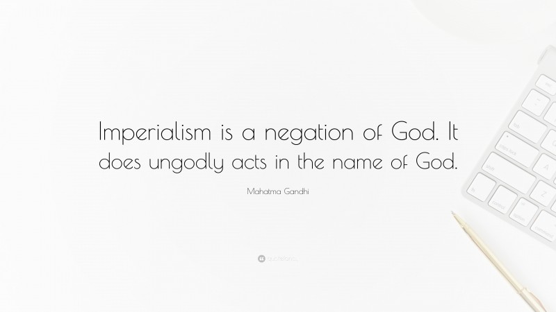 Mahatma Gandhi Quote: “Imperialism is a negation of God. It does ungodly acts in the name of God.”