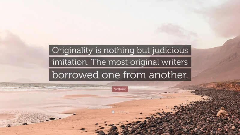 Voltaire Quote: “Originality is nothing but judicious imitation. The most original writers borrowed one from another.”
