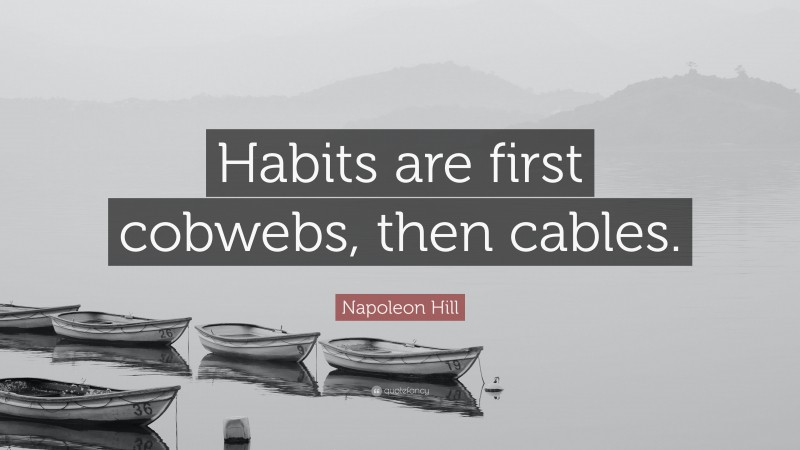 Napoleon Hill Quote: “Habits are first cobwebs, then cables.”
