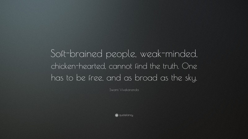 Swami Vivekananda Quote: “Soft-brained people, weak-minded, chicken-hearted, cannot find the truth. One has to be free, and as broad as the sky.”