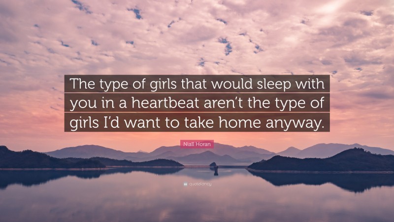 Niall Horan Quote: “The type of girls that would sleep with you in a heartbeat aren’t the type of girls I’d want to take home anyway.”