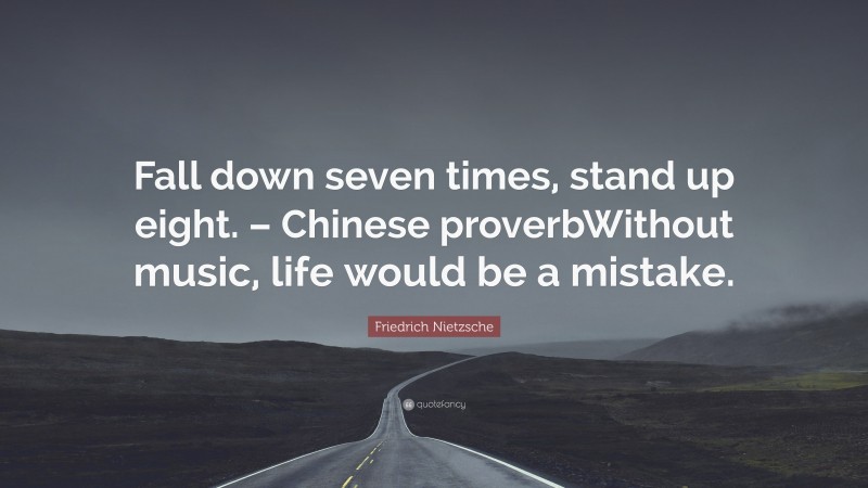 Friedrich Nietzsche Quote: “Fall down seven times, stand up eight. – Chinese proverbWithout music, life would be a mistake.”