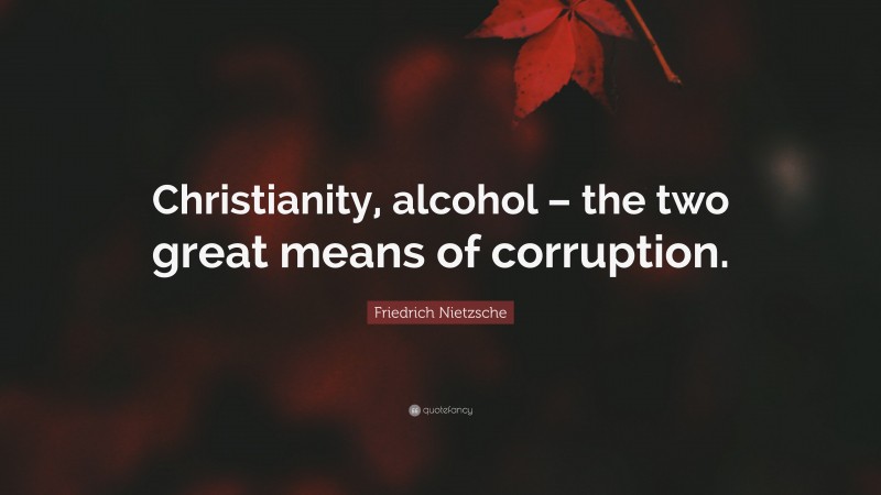 Friedrich Nietzsche Quote: “Christianity, alcohol – the two great means of corruption.”