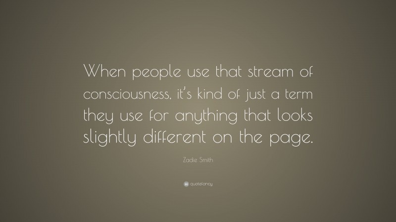 Zadie Smith Quote: “When people use that stream of consciousness, it’s kind of just a term they use for anything that looks slightly different on the page.”