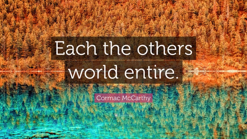 Cormac McCarthy Quote: “Each the others world entire.”