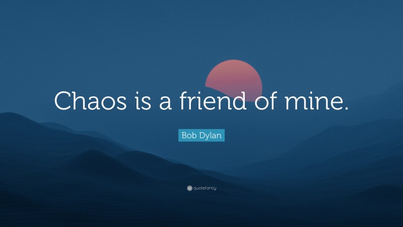 Bob Dylan Quote: “Chaos is a friend of mine.”