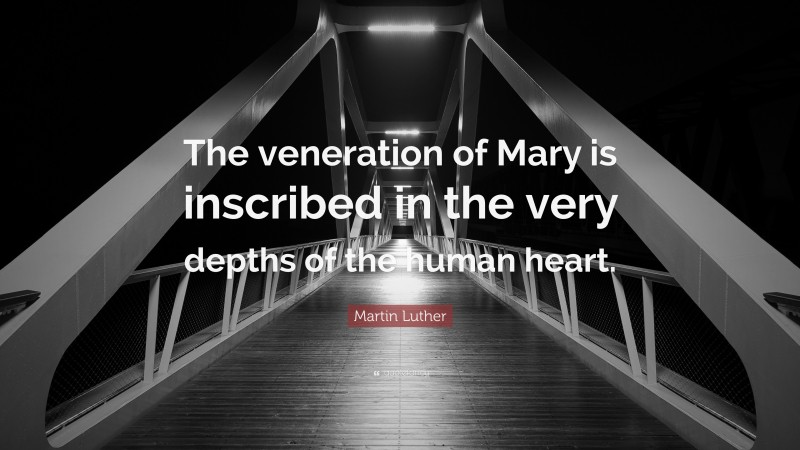 Martin Luther Quote: “The veneration of Mary is inscribed in the very depths of the human heart.”