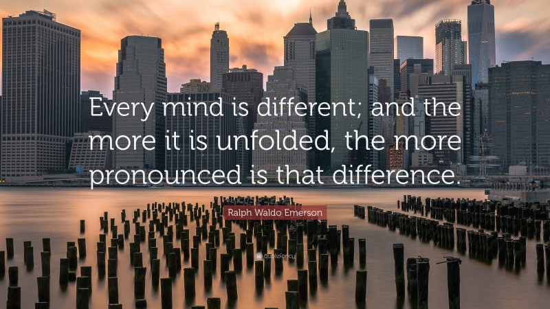Ralph Waldo Emerson Quote: “Every mind is different; and the more it is unfolded, the more pronounced is that difference.”