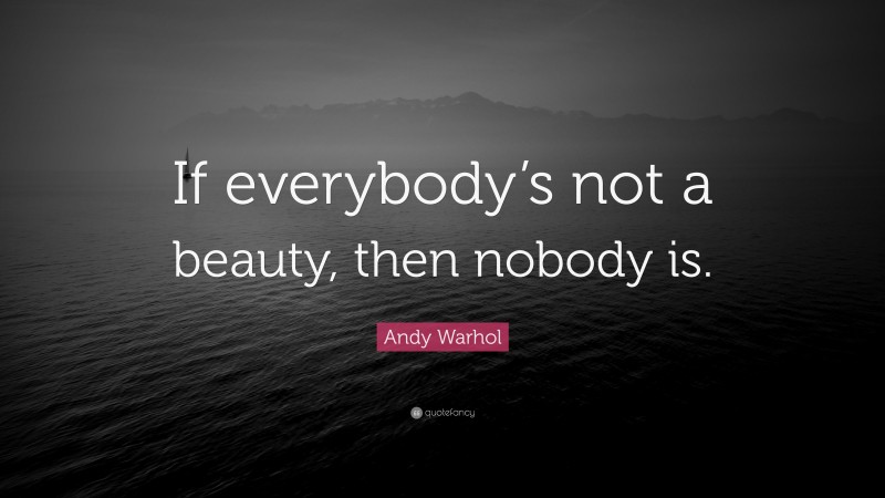 Andy Warhol Quote: “If everybody’s not a beauty, then nobody is.”