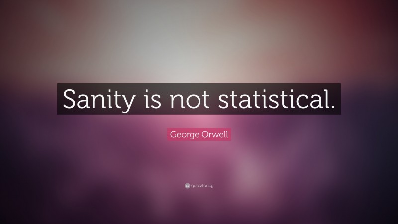 George Orwell Quote: “Sanity is not statistical.”