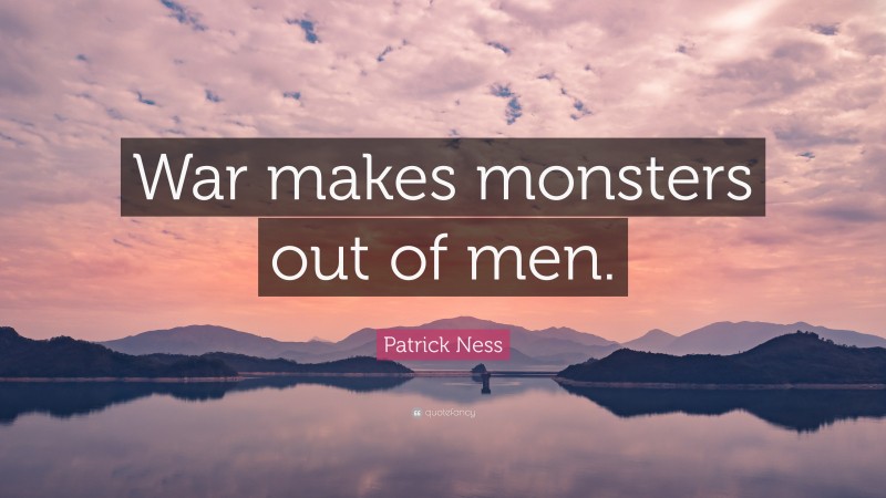 Patrick Ness Quote: “War makes monsters out of men.”