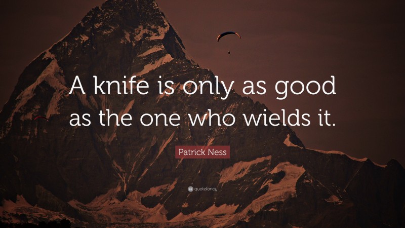 Patrick Ness Quote: “A knife is only as good as the one who wields it.”