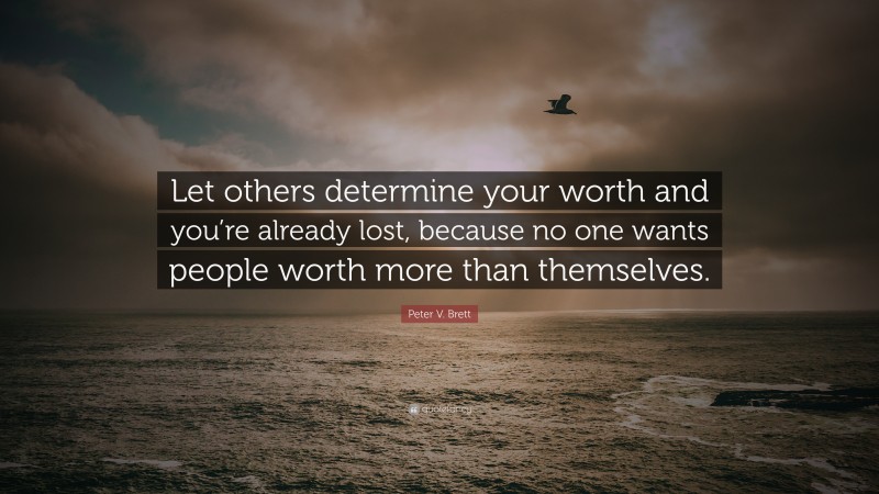 Peter V. Brett Quote: “Let others determine your worth and you’re already lost, because no one wants people worth more than themselves.”