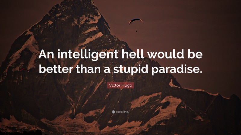 Victor Hugo Quote: “An intelligent hell would be better than a stupid paradise.”