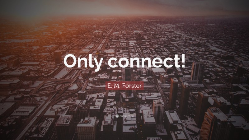 E. M. Forster Quote: “Only connect!”