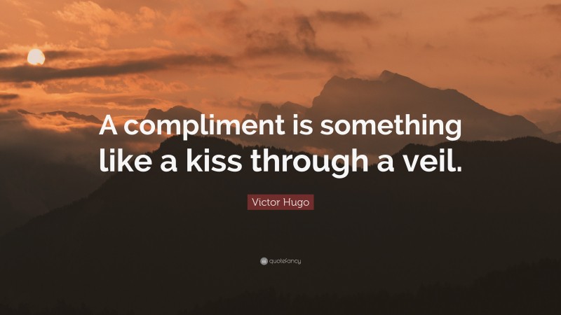 Victor Hugo Quote: “A compliment is something like a kiss through a veil.”