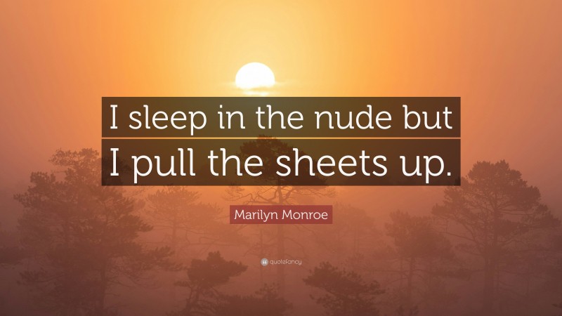 Marilyn Monroe Quote: “I sleep in the nude but I pull the sheets up.”
