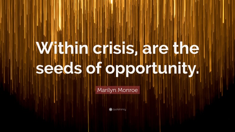 Marilyn Monroe Quote: “Within crisis, are the seeds of opportunity.”