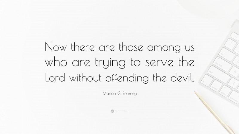 Marion G. Romney Quote: “Now there are those among us who are trying to serve the Lord without offending the devil.”