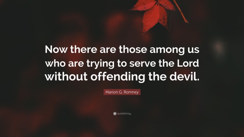 Marion G. Romney Quote: “Now there are those among us who are trying to serve the Lord without offending the devil.”
