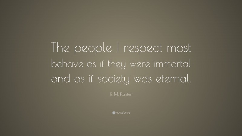 E. M. Forster Quote: “The people I respect most behave as if they were immortal and as if society was eternal.”