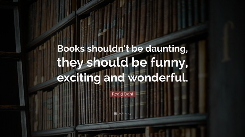 Roald Dahl Quote: “Books shouldn’t be daunting, they should be funny, exciting and wonderful.”