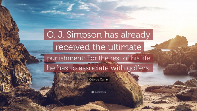 George Carlin Quote: “O. J. Simpson has already received the ultimate punishment: For the rest of his life he has to associate with golfers.”