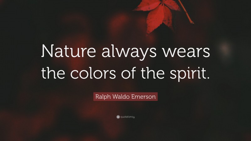 Ralph Waldo Emerson Quote: “Nature always wears the colors of the spirit.”