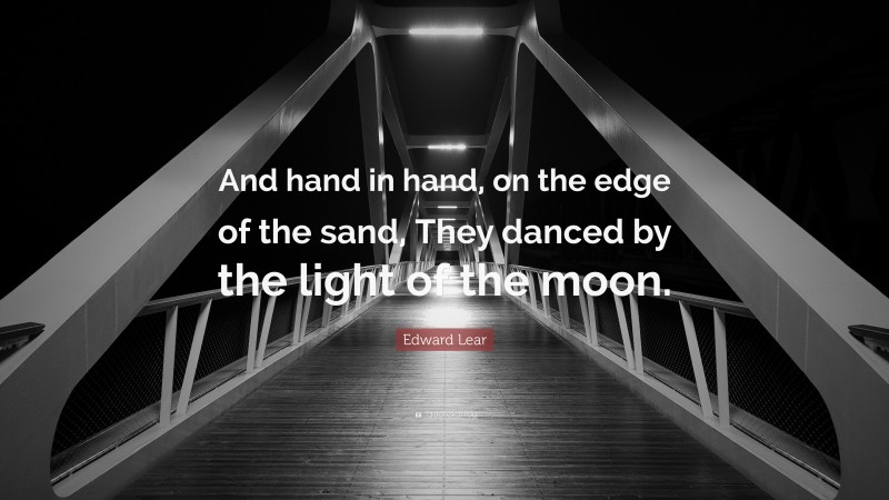 Edward Lear Quote: “And hand in hand, on the edge of the sand, They danced by the light of the moon.”
