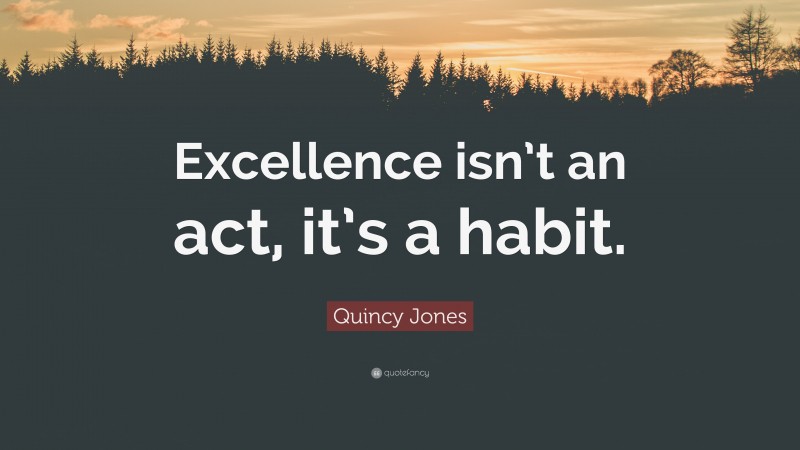 Quincy Jones Quote: “Excellence isn’t an act, it’s a habit.”