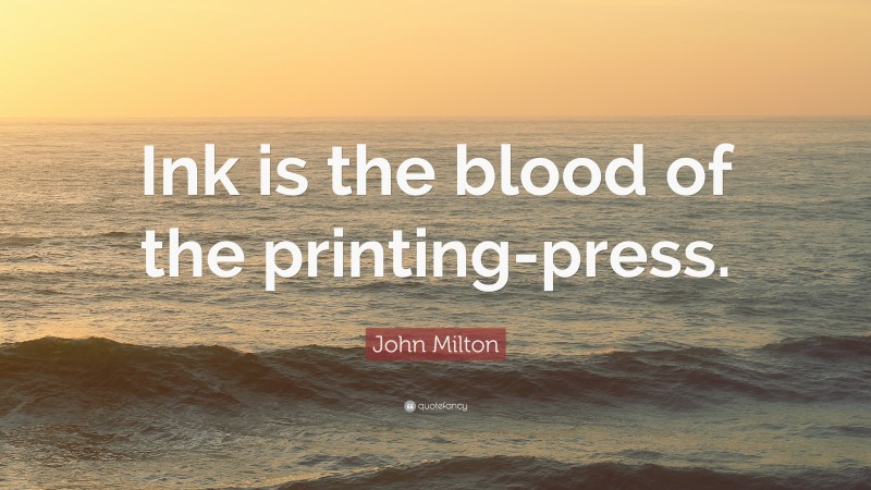 John Milton Quote: “Ink is the blood of the printing-press.”