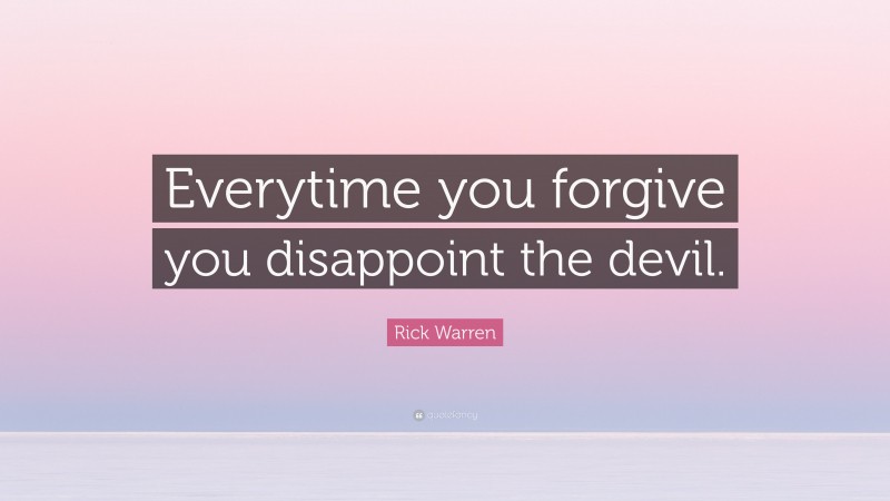 Rick Warren Quote: “Everytime you forgive you disappoint the devil.”