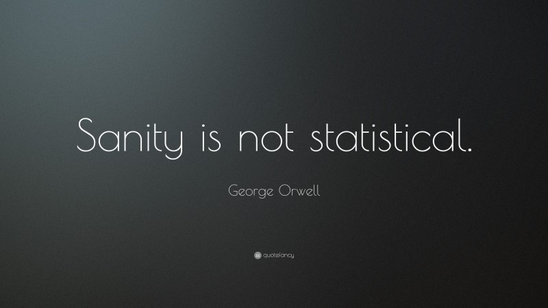George Orwell Quote: “Sanity is not statistical.”