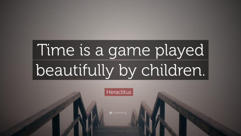 Heraclitus Quote: “Time is a game played beautifully by children.”