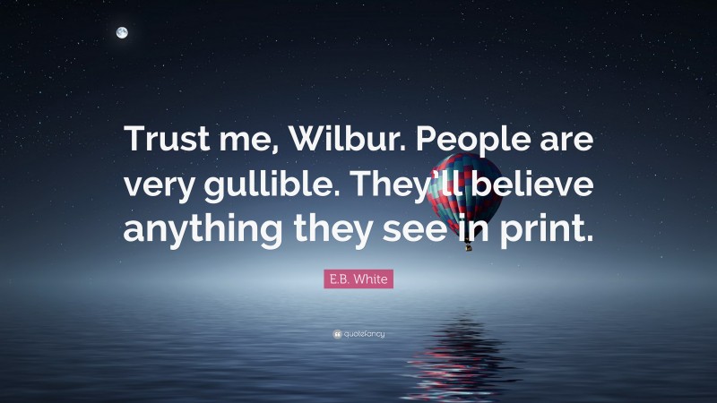 E.B. White Quote: “Trust me, Wilbur. People are very gullible. They’ll believe anything they see in print.”