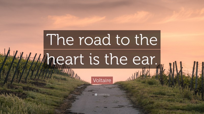 Voltaire Quote: “The road to the heart is the ear.”