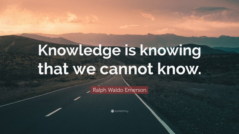 Ralph Waldo Emerson Quote: “Knowledge is knowing that we cannot know.”