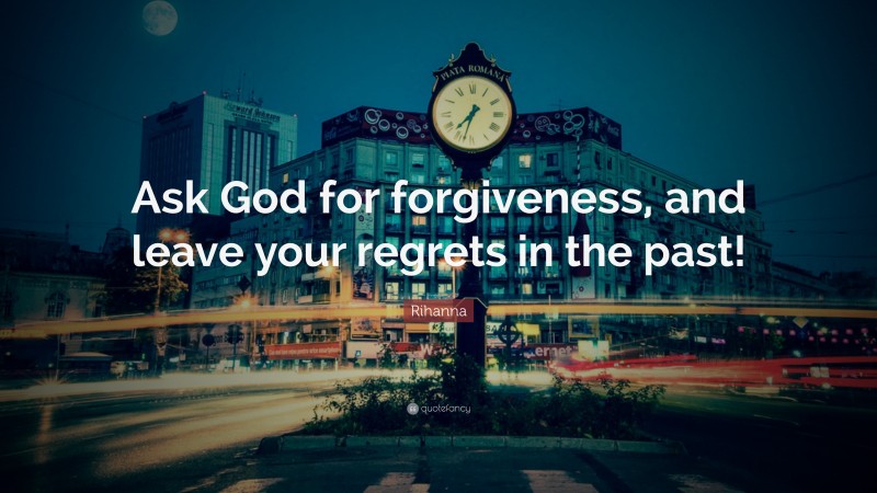 Rihanna Quote: “Ask God for forgiveness, and leave your regrets in the past!”