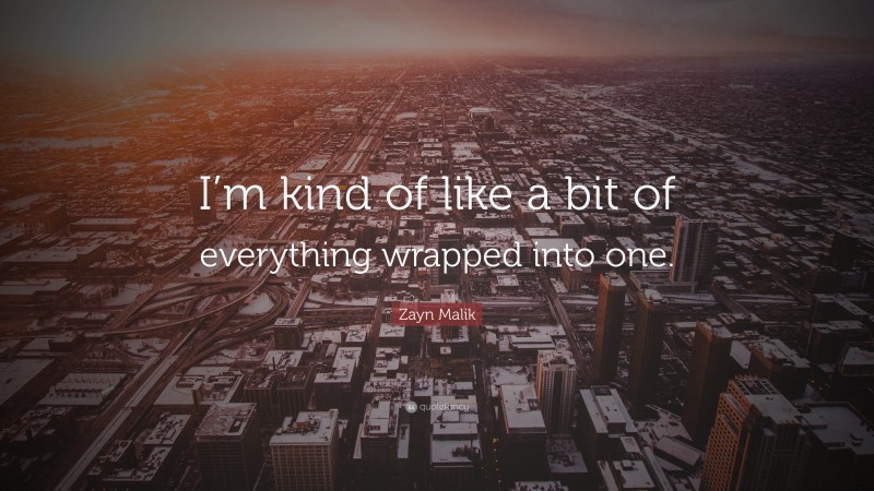 Zayn Malik Quote: “I’m kind of like a bit of everything wrapped into one.”