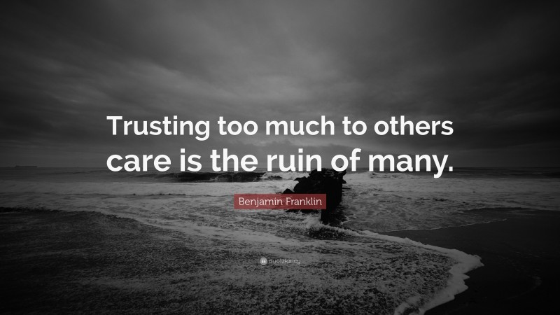 Benjamin Franklin Quote: “Trusting too much to others care is the ruin of many.”