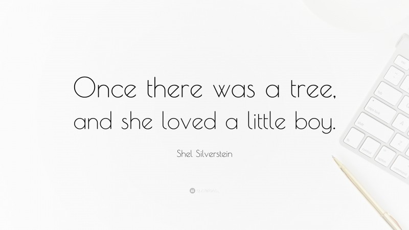 Shel Silverstein Quote: “Once there was a tree, and she loved a little boy.”