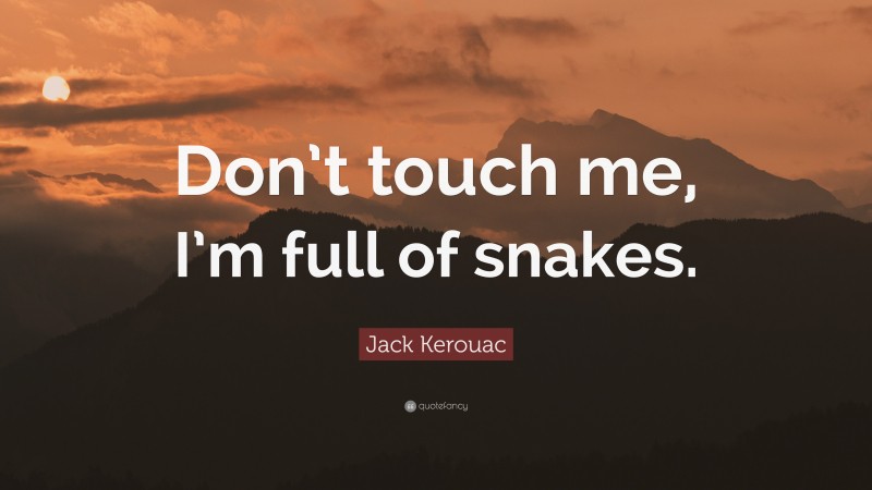 Jack Kerouac Quote: “Don’t touch me, I’m full of snakes.”