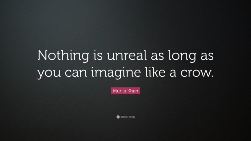 Munia Khan Quote: “Nothing is unreal as long as you can imagine like a crow.”