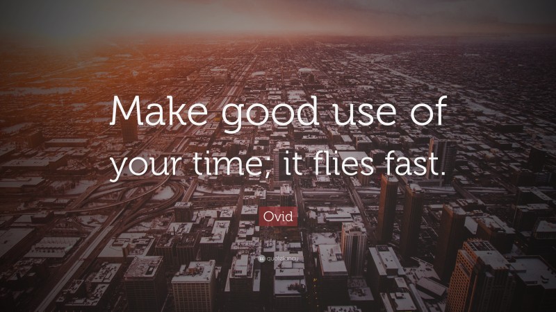 Ovid Quote: “Make good use of your time; it flies fast.”