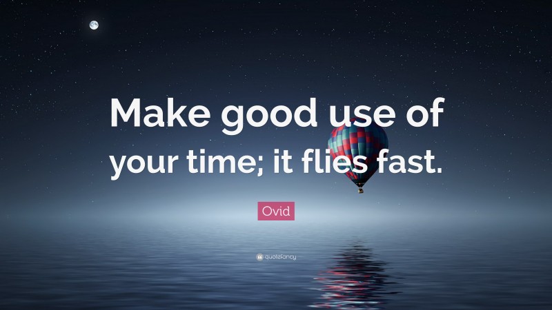 Ovid Quote: “Make good use of your time; it flies fast.”