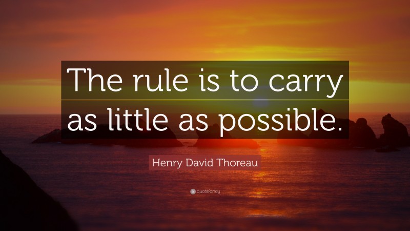 Henry David Thoreau Quote: “The rule is to carry as little as possible.”