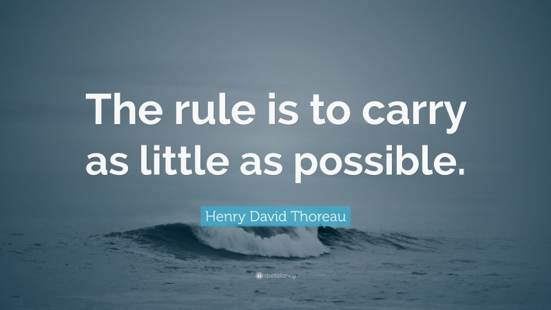 Henry David Thoreau Quote: “The rule is to carry as little as possible.”
