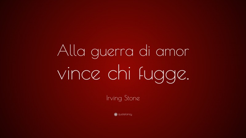 Irving Stone Quote: “Alla guerra di amor vince chi fugge.”